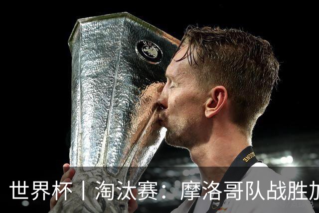 世界杯丨淘汰赛：摩洛哥队战胜加拿大队
