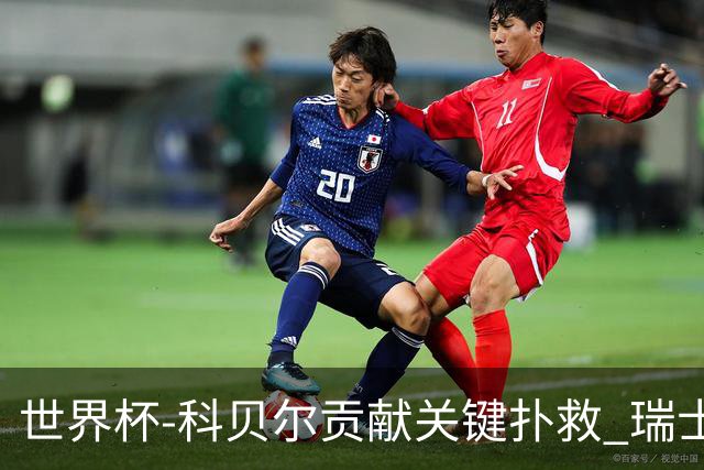 世界杯-科贝尔贡献关键扑救 瑞士半场0-0闷平哥伦比亚
