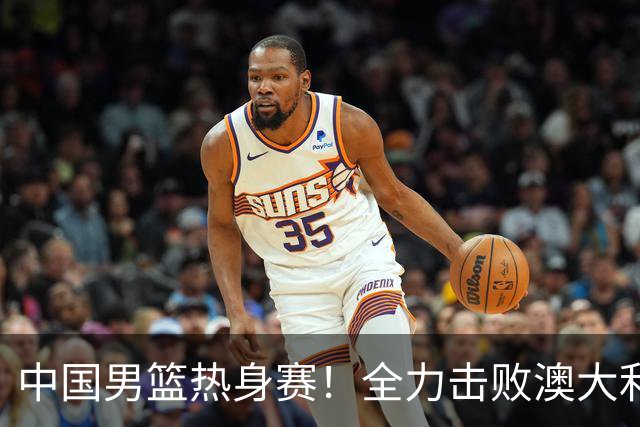 中国男篮热身赛！全力击败澳大利亚，郭士强打造双塔，央视直播