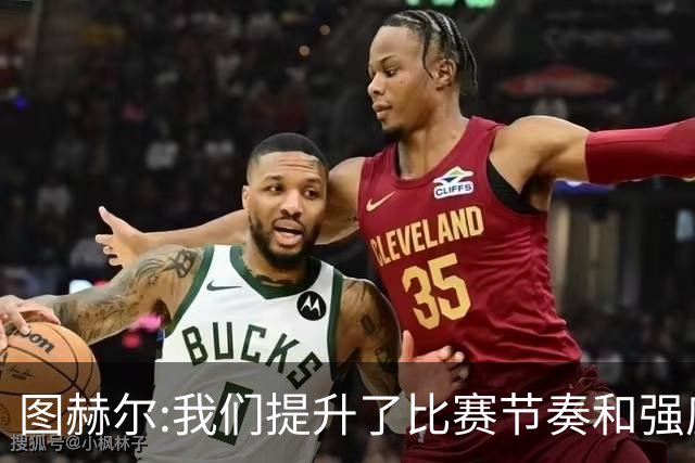 图赫尔:我们提升了比赛节奏和强度 两将伤情待查
