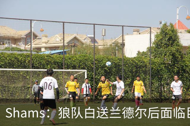 Shams：狼队白送兰德尔后面临巨大舆论压力 必须引进球星安抚华子